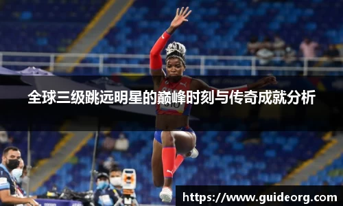 全球三级跳远明星的巅峰时刻与传奇成就分析
